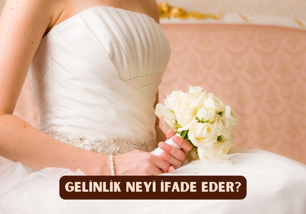 GELİNLİK NEYİ İFADE EDER?