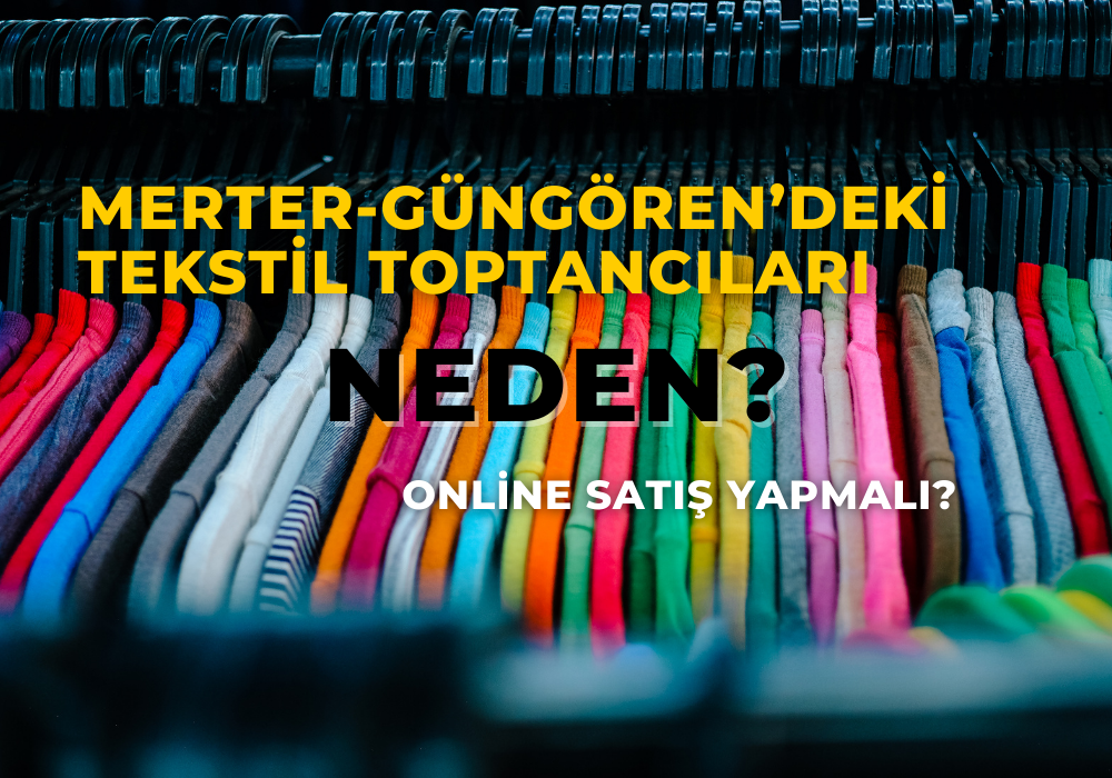 Merter-Güngören’deki tekstil toptancıları neden online satış yapmalı?
