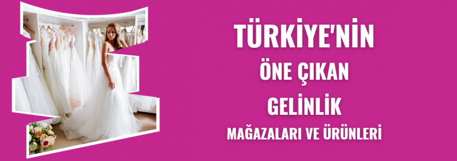 GELİNLİK MAĞAZALARI VE ÜRÜNLERİ