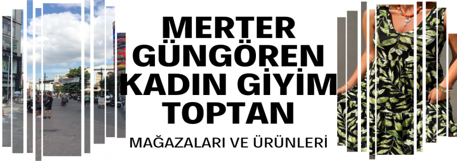 MERTER - GÜNGÖREN TOPTAN KADIN GİYİM MAĞAZALARI VE ÜRÜNLERİ