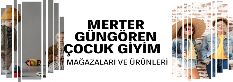MERTER - GÜNGÖREN ÇOCUK  GİYİM MAĞAZALARI VE ÜRÜNLERİ