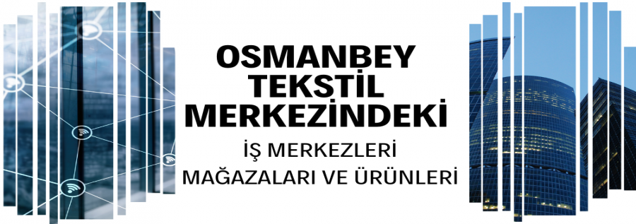OSMANBEYDEKİ TEKSTİL  İŞ MERKEZLERİ VE MAĞAZALARI