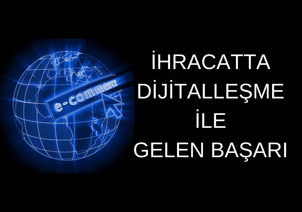 İHRACATTA DİJİTALLEŞME İLE GELEN BAŞARI