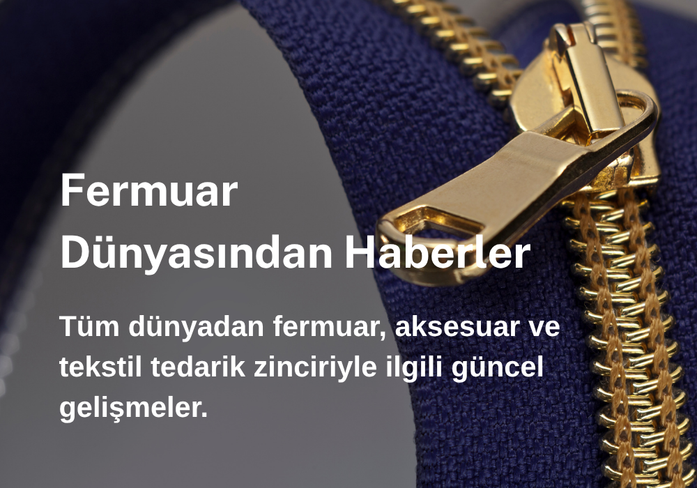 Tüm dünyadan fermuar, aksesuar ve tekstil tedarik zinciriyle ilgili güncel gelişmeler.
